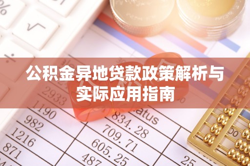 贵德公积金异地贷款政策解析与实际应用指南