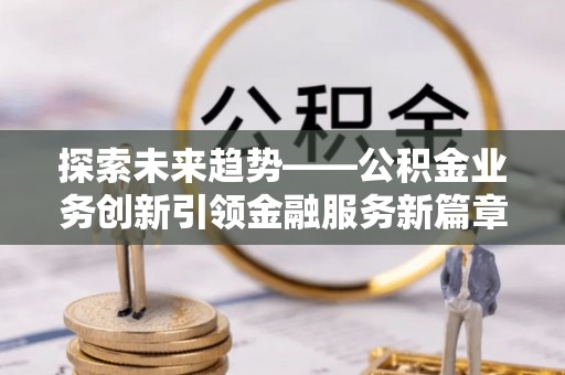 贵德探索未来趋势——公积金业务创新引领金融服务新篇章