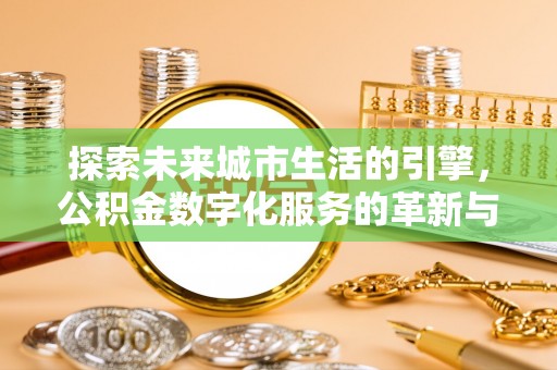 贵德探索未来城市生活的引擎，公积金数字化服务的革新与实践
