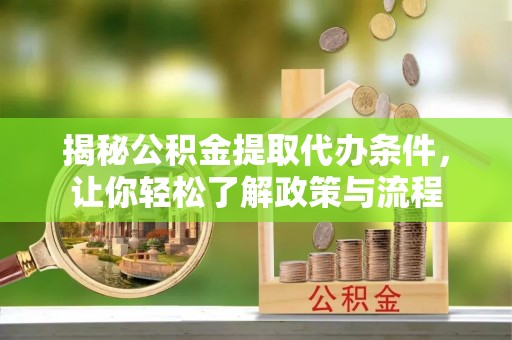 贵德揭秘公积金提取代办条件，让你轻松了解政策与流程