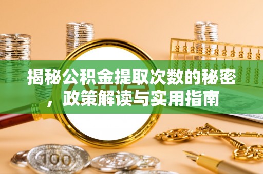 贵德揭秘公积金提取次数的秘密，政策解读与实用指南