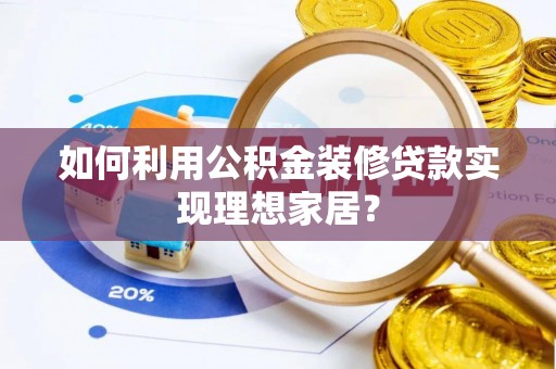 贵德如何利用公积金装修贷款实现理想家居？
