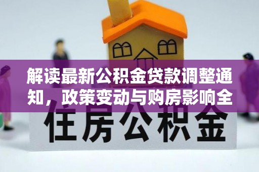 贵德解读最新公积金贷款调整通知，政策变动与购房影响全解析