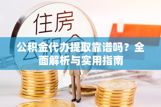 贵德公积金代办提取靠谱吗？全面解析与实用指南