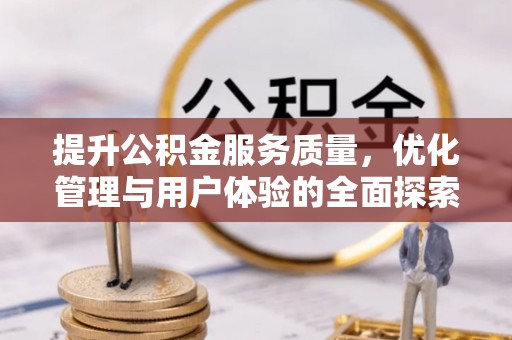 贵德提升公积金服务质量，优化管理与用户体验的全面探索