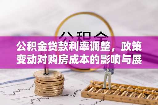 贵德公积金贷款利率调整，政策变动对购房成本的影响与展望