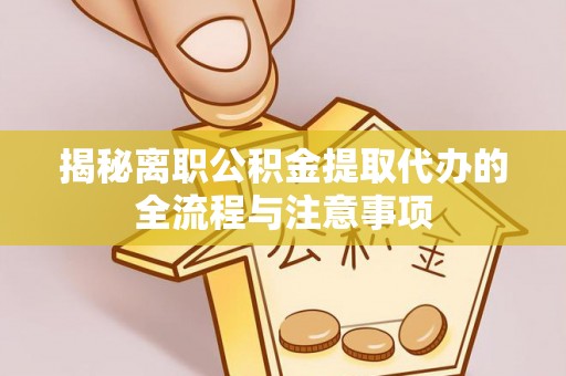 贵德揭秘离职公积金提取代办的全流程与注意事项