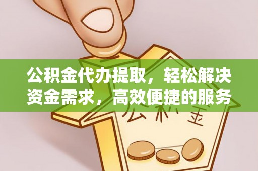 贵德公积金代办提取，轻松解决资金需求，高效便捷的服务选择