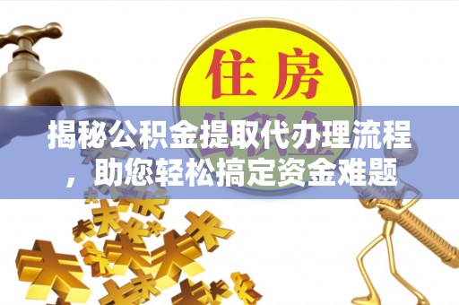 贵德揭秘公积金提取代办理流程，助您轻松搞定资金难题
