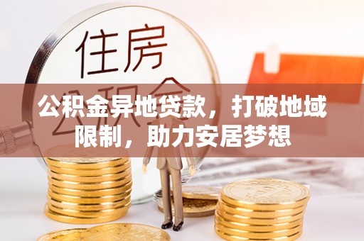 贵德公积金异地贷款，打破地域限制，助力安居梦想
