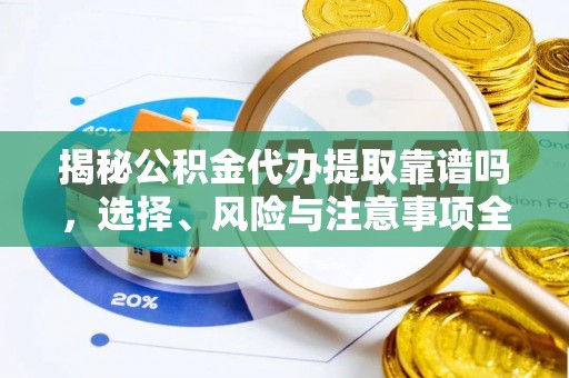 贵德揭秘公积金代办提取靠谱吗，选择、风险与注意事项全解析