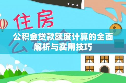 贵德公积金贷款额度计算的全面解析与实用技巧