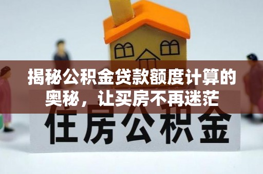 贵德揭秘公积金贷款额度计算的奥秘，让买房不再迷茫