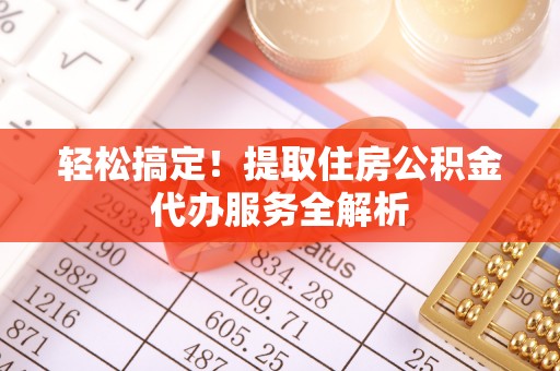 贵德轻松搞定！提取住房公积金代办服务全解析
