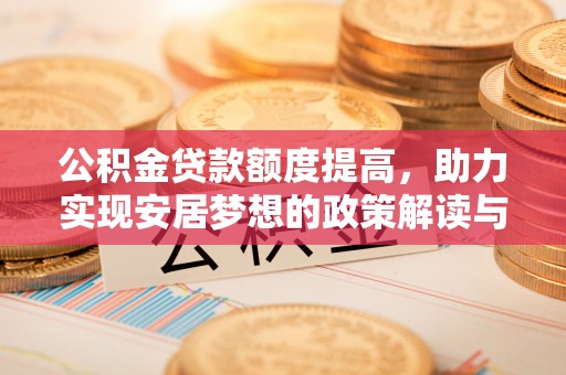 贵德公积金贷款额度提高，助力实现安居梦想的政策解读与未来展望