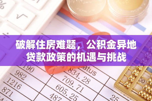 贵德破解住房难题，公积金异地贷款政策的机遇与挑战