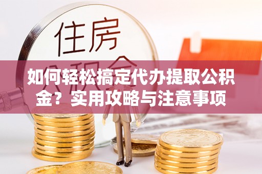 贵德如何轻松搞定代办提取公积金？实用攻略与注意事项