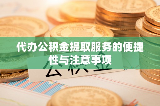 贵德代办公积金提取服务的便捷性与注意事项