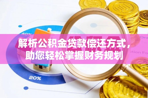 贵德解析公积金贷款偿还方式，助您轻松掌握财务规划