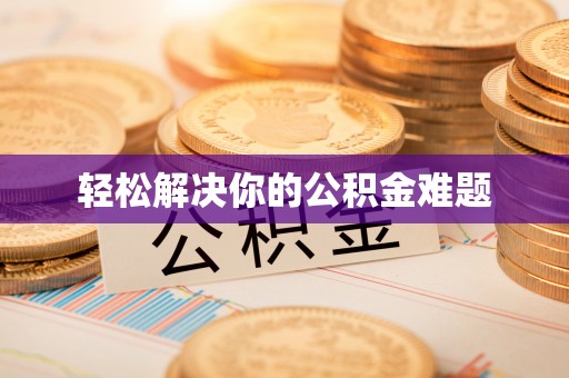 贵德轻松解决你的公积金难题