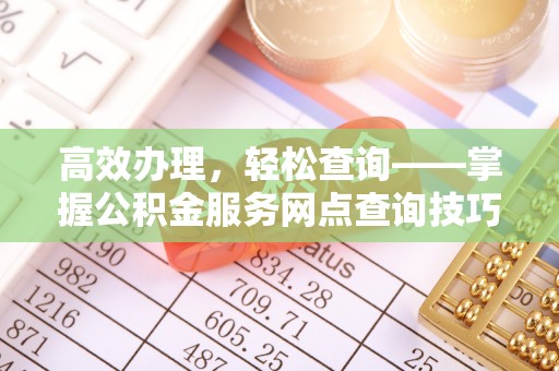 贵德高效办理，轻松查询——掌握公积金服务网点查询技巧