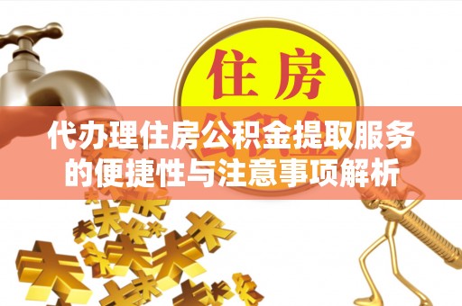 贵德代办理住房公积金提取服务的便捷性与注意事项解析