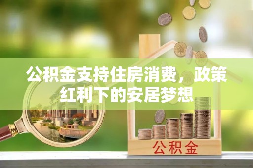 贵德公积金支持住房消费，政策红利下的安居梦想