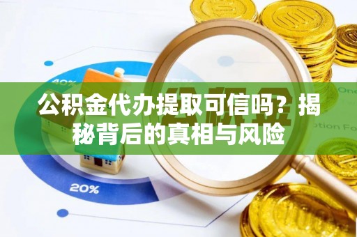 贵德公积金代办提取可信吗？揭秘背后的真相与风险