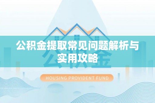 贵德公积金提取常见问题解析与实用攻略