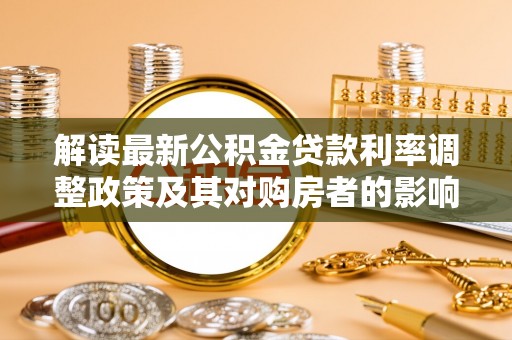 贵德解读最新公积金贷款利率调整政策及其对购房者的影响
