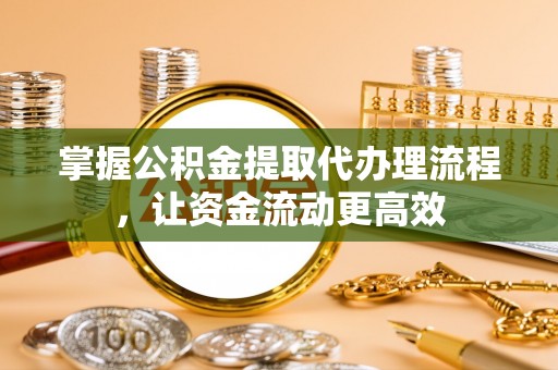 贵德掌握公积金提取代办理流程，让资金流动更高效