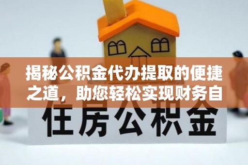 贵德揭秘公积金代办提取的便捷之道，助您轻松实现财务自由