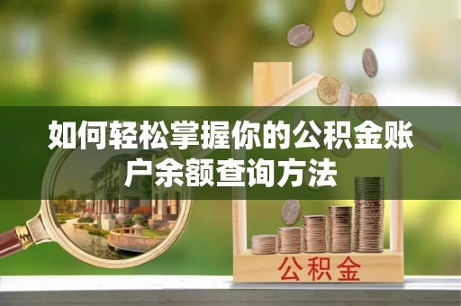 贵德如何轻松掌握你的公积金账户余额查询方法