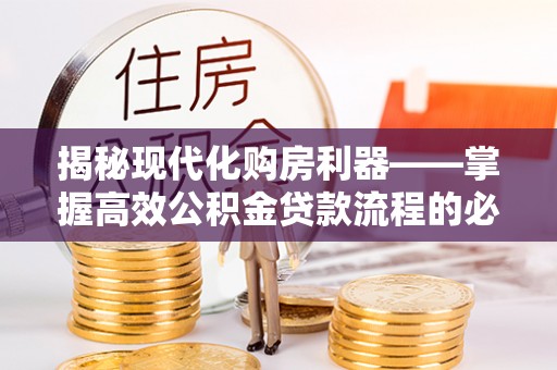 贵德揭秘现代化购房利器——掌握高效公积金贷款流程的必备指南