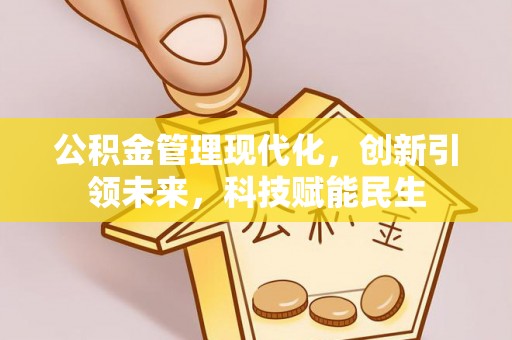 贵德公积金管理现代化，创新引领未来，科技赋能民生