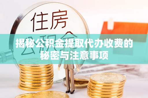 贵德揭秘公积金提取代办收费的秘密与注意事项