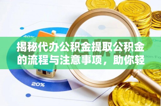 贵德揭秘代办公积金提取公积金的流程与注意事项，助你轻松拿回属于你的钱