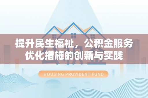 贵德提升民生福祉，公积金服务优化措施的创新与实践