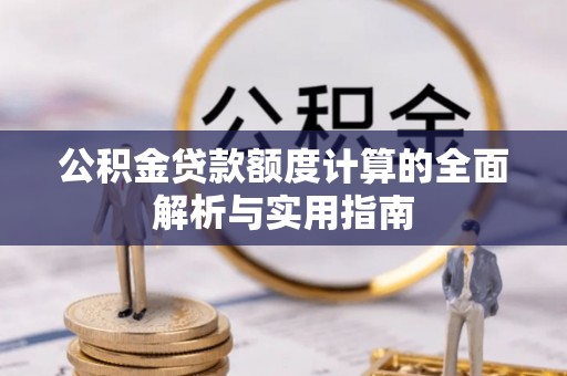 贵德公积金贷款额度计算的全面解析与实用指南