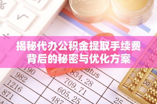 贵德揭秘代办公积金提取手续费背后的秘密与优化方案