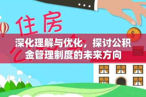 贵德深化理解与优化，探讨公积金管理制度的未来方向
