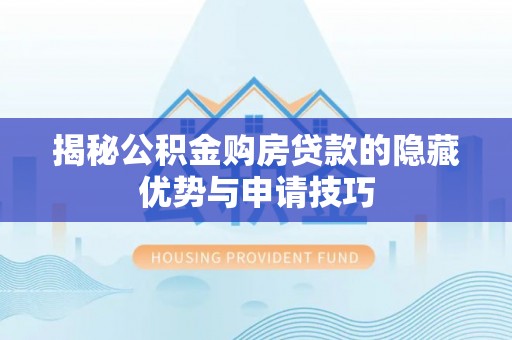 贵德揭秘公积金购房贷款的隐藏优势与申请技巧
