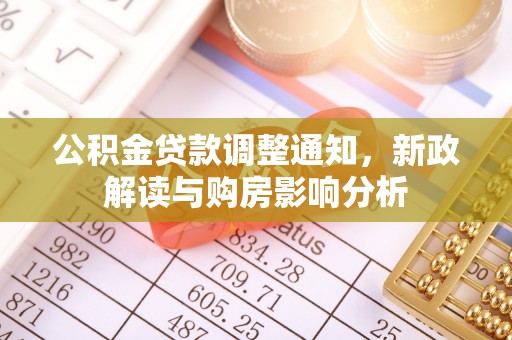 贵德公积金贷款调整通知，新政解读与购房影响分析