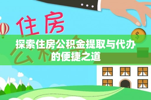 贵德探索住房公积金提取与代办的便捷之道