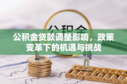 贵德公积金贷款调整影响，政策变革下的机遇与挑战