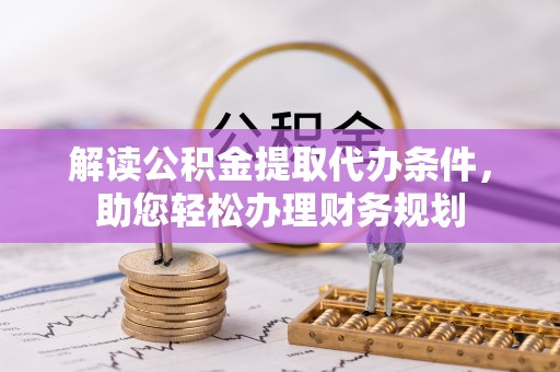 贵德解读公积金提取代办条件，助您轻松办理财务规划