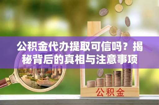 贵德公积金代办提取可信吗？揭秘背后的真相与注意事项