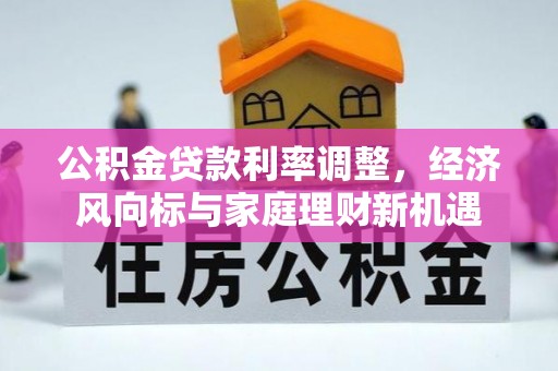 贵德公积金贷款利率调整，经济风向标与家庭理财新机遇