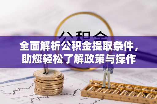 贵德全面解析公积金提取条件，助您轻松了解政策与操作