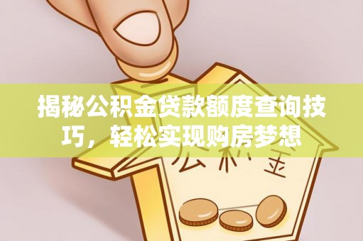 贵德揭秘公积金贷款额度查询技巧，轻松实现购房梦想